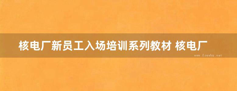 核电厂新员工入场培训系列教材 核电厂通用机械设备概述 (田传久编) (2011版)